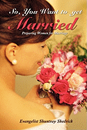 So, You Want to Get Married?: Preparing Women for Marriage