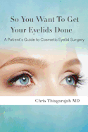 So You Want To Get Your Eyelids Done: A Patients Guide to Cosmetic Eyelid Surgery