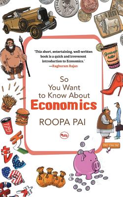 So You Want To Know About Economics - Pai, Roopa