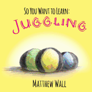 So You Want to Learn: Juggling