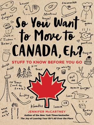 So You Want to Move to Canada, Eh?: Stuff to Know Before You Go - McCartney, Jennifer