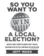 So You Want to Win a Local Election? - monochrome edition: Insights from a former columnist who's covered (and worked on) political campaigns for far too long!