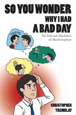 So You Wonder Why I Had a Bad Day: The Trials and Tribulations of a Retail Employee - Tremblay, Christopher