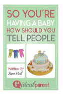 So You're Having a Baby How Should You Tell People: Illustrated, Helpful Parenting Advice for Nurturing Your Baby or Child by Ideal Parent