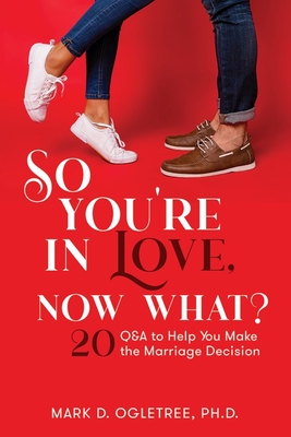 So You're in Love, Now What?: 20 Q&A to Help You Make the Marriage Decision: 20 Q&A to Help You Make the Marriage Decision - Ogletree, Mark