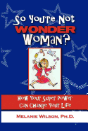 So You're Not Wonder Woman?: How Your Super Power Can Change Your Life