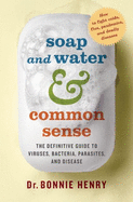 Soap and Water and Common Sense: The Definitive Guide to Viruses, Bacteria, Parasites, and Disease