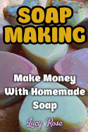 Soap Making: Make Money with Homemade Soap