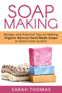 Soap Making: Recipes and Practical Tips on Making Organic Natural Hand Made Soap