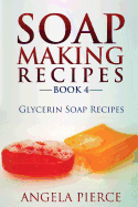 Soap Making Recipes Book 4: Glycerin Soap Recipes