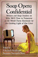 Soap Opera Confidential: Writers and Soap Insiders on Why We'll Tune in Tomorrow as the World Turns Restlessly by the Guiding Light of Our Lives