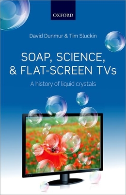 Soap, Science, and Flat-Screen TVs: A History of Liquid Crystals - Dunmur, David, and Sluckin, Tim