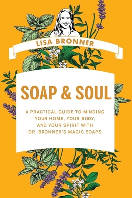Soap & Soul: A Practical Guide to Minding Your Home, Your Body, and Your Spirit with Dr. Bronner's Magic Soaps - Bronner, Lisa