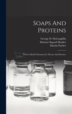 Soaps And Proteins: Their Colloid Chemistry In Theory And Practice - Fischer, Martin, and George D McLaughlin (Creator), and Marian Osgood Hooker (Creator)