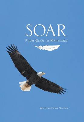 Soar: From Glan to Maryland - Segovia, Agripino Cania, and Segovia-Lao, May Ann (Editor)