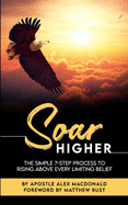 Soar Higher: The Simple 7-Step Process To Rising Above Every Limiting Belief"