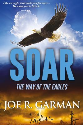 Soar: The Way of the Eagles - Garman, Mr Joe R