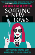 Soaring to New Lows: Confessions of a Rock Star Wife's Hilarious Road to Ruin and Redemption