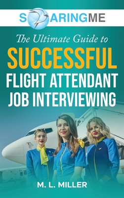 SoaringME The Ultimate Guide to Successful Flight Attendant Job Interviewing - Miller, M L