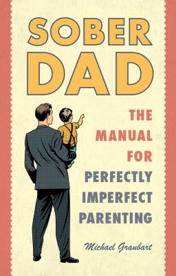 Sober Dad: The Manual for Perfectly Imperfect Parenting - Graubart, Michael