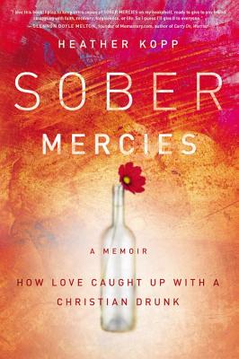 Sober Mercies: How Love Caught Up with a Christian Drunk - Kopp, Heather Harpham