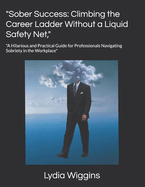 "Sober Success: Climbing the Career Ladder Without a Liquid Safety Net," "A Hilarious and Practical Guide for Professionals Navigating Sobriety in the Workplace"