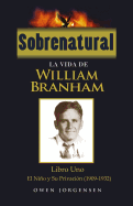 Sobrenatural: La Vida de William Branham: Libro Uno: El Nino y Su Privacion (1909-1932)