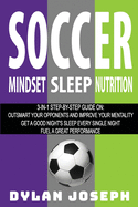 Soccer: A Step-by-Step Guide on How to Outsmart Your Opponents and Improve Your Mentality, How to Get a Good Night's Sleep Every Single Night, and How to Fuel a Great Performance