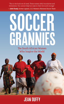 Soccer Grannies: The South African Women Who Inspire the World - Duffy, Jean