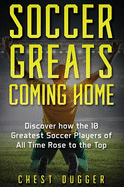 Soccer Greats Coming Home: Discover How the Greatest Soccer Players of All Time Rose to the Top