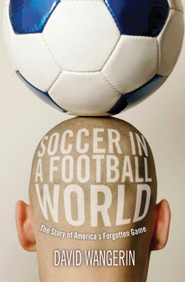Soccer in a Football World: The Story of America's Forgotten Game - Wangerin, David