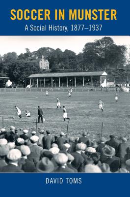 Soccer in Munster: A Social History, 1877-1937 - Toms, David