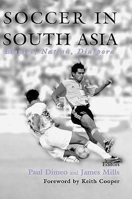 Soccer in South Asia: Empire, Nation, Diaspora - Dimeo, Paul (Editor), and Mills, James (Editor)