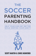 Soccer Parenting Handbook: Help Your Kids Get Better While Keeping Your Sanity