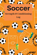 Soccer Strength & Conditioning Log: Daily Workout Journal / Diary / Planner / Notebook For Player And Coach ( Fitness, Diet, Training Routine Tracker )