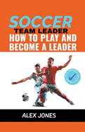 Soccer Team Leader: How to Play and Become a Leader