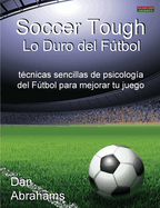 Soccer Tough - Lo Duro del Futbol: Tecnicas Sencillas de Psicologia del Futbol Para Mejorar Tu Juego