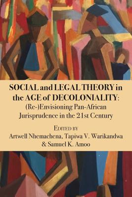 Social and Legal Theory in the Age of Decoloniality: (Re-)Envisioning Pan-African Jurisprudence in the 21st Century - Nhemachena, Artwell (Editor), and Warikandwa, Tapiwa Victor (Editor), and Amoo, Samuel K (Editor)