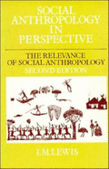 Social Anthropology in Perspective: The Relevance of Social Anthropology - Lewis, I M, Professor