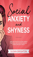 Social Anxiety and Shyness: Learn How to Build Self-Esteem, Improve Your Social Skills and Overcome Fear, Shyness, and Social Anxiety