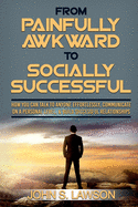 Social Anxiety: From Painfully Awkward To Socially Successful - How You Can Talk To Anyone Effortlessly, Communicate On A Personal Level, & Build Successful Relationships