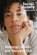 Social Anxiety in the Workplace: Meetings, Emails, and Everyday Talk