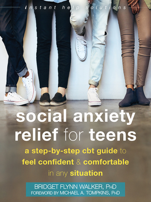 Social Anxiety Relief for Teens: A Step-By-Step CBT Guide to Feel Confident and Comfortable in Any Situation - Walker, Bridget Flynn, PhD, and Tompkins, Michael A, PhD, Abpp (Foreword by)