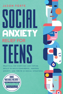 Social Anxiety Relief for Teens: Practical CBT Exercises and Coping Skills to Build Confidence, Control Anxiety, and Thrive in Social Situations