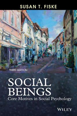 Social Beings: Core Motives in Social Psychology - Fiske, Susan T