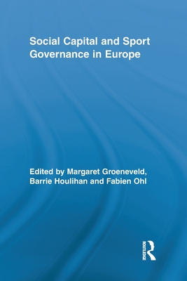 Social Capital and Sport Governance in Europe - Groeneveld, Margaret (Editor), and Houlihan, Barrie (Editor), and Ohl, Fabien (Editor)