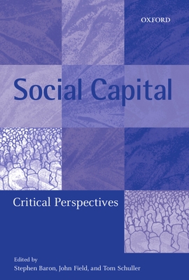 Social Capital: Critical Perspectives - Baron, Stephen (Editor), and Field, John (Editor), and Schuller, Tom (Editor)