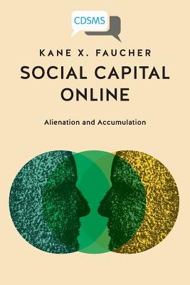 Social Capital Online: Alienation and Accumulation - Faucher, Kane X