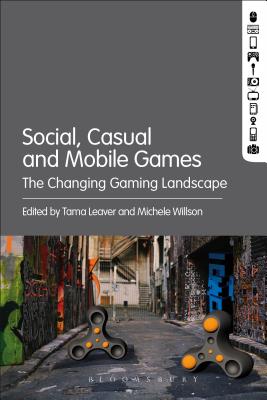 Social, Casual and Mobile Games: The Changing Gaming Landscape - Willson, Michele (Editor), and Leaver, Tama (Editor)