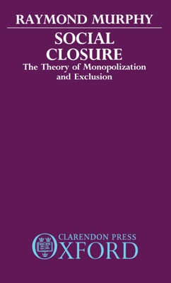 Social Closure: The Theory of Monopolization and Exclusion - Murphy, Raymond